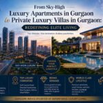 From Sky-High Luxury Apartments in Gurgaon to Private Luxury Villas in Gurgaon Redefining Elite Living