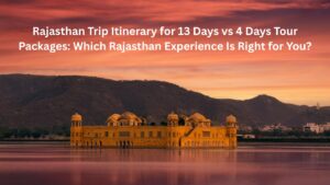 Rajasthan Trip Itinerary for 13 Days vs 4 Days Tour Packages: Which Rajasthan Experience Is Right for You?