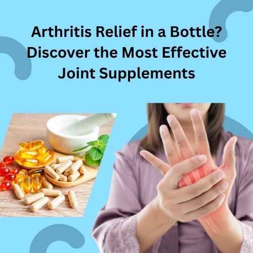 Arthritis relief in a bottle with joint supplements for joint health support